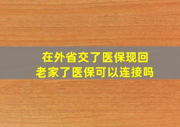 在外省交了医保现回老家了医保可以连接吗