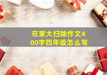 在家大扫除作文400字四年级怎么写