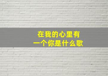 在我的心里有一个你是什么歌