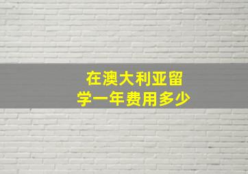 在澳大利亚留学一年费用多少