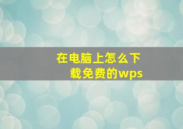 在电脑上怎么下载免费的wps