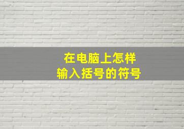 在电脑上怎样输入括号的符号