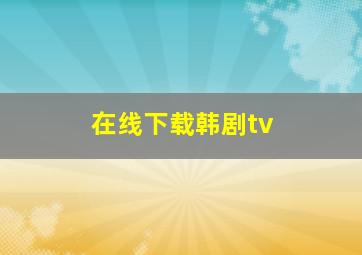 在线下载韩剧tv