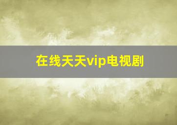 在线天天vip电视剧