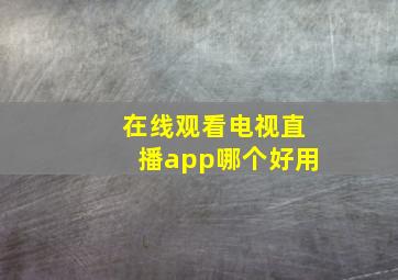 在线观看电视直播app哪个好用