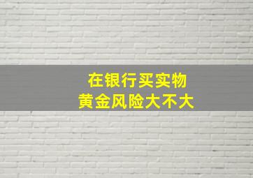 在银行买实物黄金风险大不大