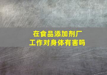 在食品添加剂厂工作对身体有害吗