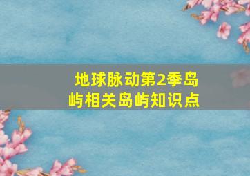 地球脉动第2季岛屿相关岛屿知识点