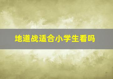 地道战适合小学生看吗