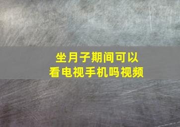 坐月子期间可以看电视手机吗视频