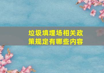 垃圾填埋场相关政策规定有哪些内容