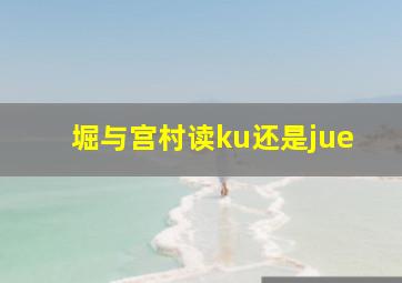 堀与宫村读ku还是jue