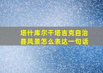 塔什库尔干塔吉克自治县风景怎么表达一句话