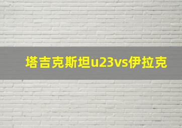 塔吉克斯坦u23vs伊拉克