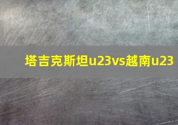 塔吉克斯坦u23vs越南u23