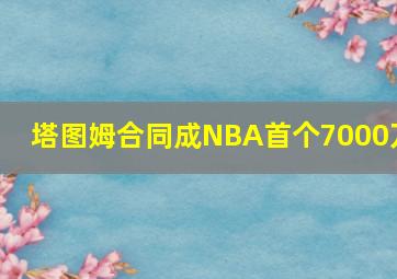 塔图姆合同成NBA首个7000万