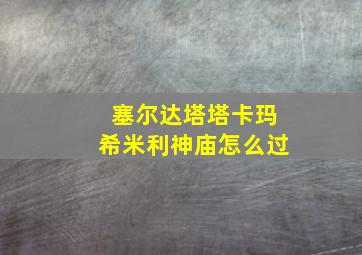 塞尔达塔塔卡玛希米利神庙怎么过