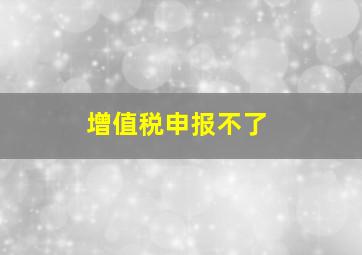 增值税申报不了