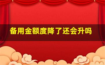 备用金额度降了还会升吗