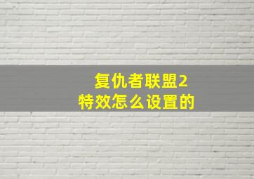 复仇者联盟2特效怎么设置的