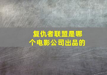 复仇者联盟是哪个电影公司出品的