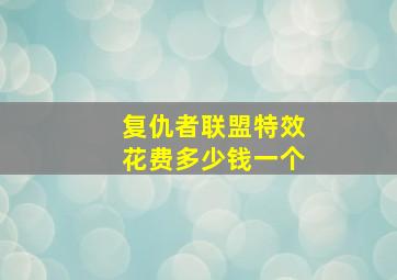 复仇者联盟特效花费多少钱一个