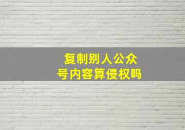 复制别人公众号内容算侵权吗