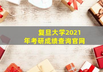 复旦大学2021年考研成绩查询官网