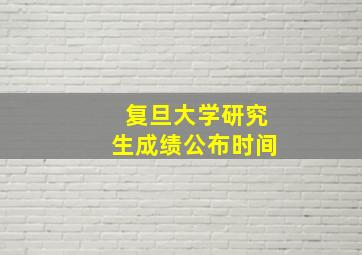 复旦大学研究生成绩公布时间