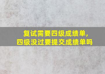 复试需要四级成绩单,四级没过要提交成绩单吗