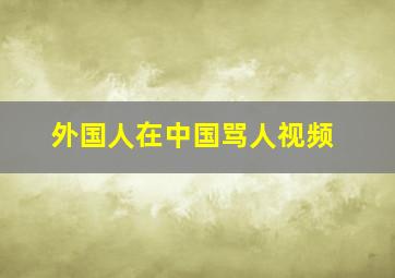 外国人在中国骂人视频