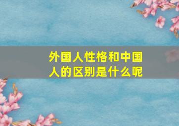 外国人性格和中国人的区别是什么呢