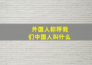 外国人称呼我们中国人叫什么