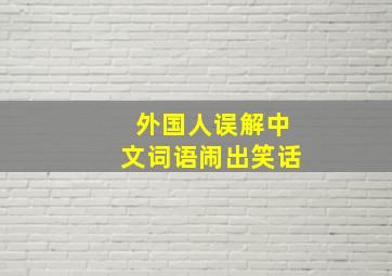 外国人误解中文词语闹出笑话