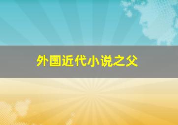 外国近代小说之父