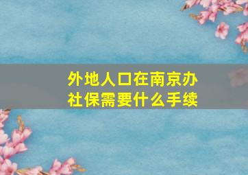 外地人口在南京办社保需要什么手续