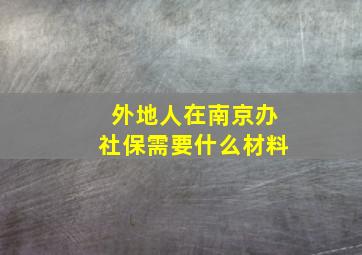 外地人在南京办社保需要什么材料