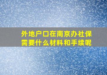 外地户口在南京办社保需要什么材料和手续呢