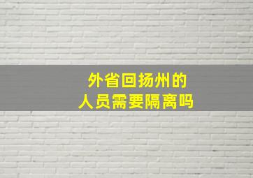 外省回扬州的人员需要隔离吗