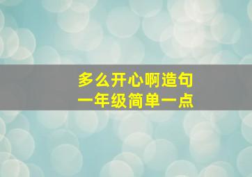 多么开心啊造句一年级简单一点