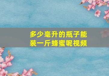 多少毫升的瓶子能装一斤蜂蜜呢视频