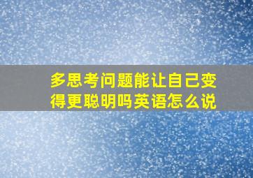 多思考问题能让自己变得更聪明吗英语怎么说