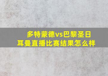 多特蒙德vs巴黎圣日耳曼直播比赛结果怎么样