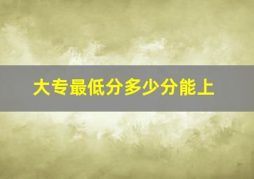 大专最低分多少分能上