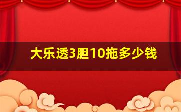 大乐透3胆10拖多少钱