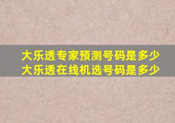 大乐透专家预测号码是多少大乐透在线机选号码是多少