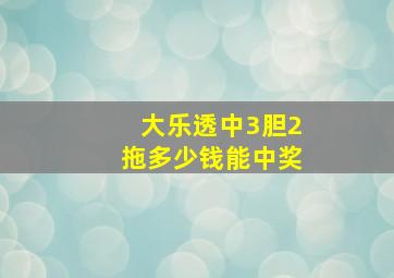 大乐透中3胆2拖多少钱能中奖