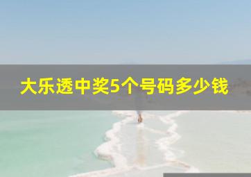 大乐透中奖5个号码多少钱