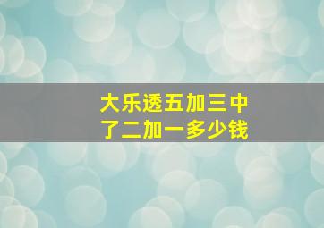 大乐透五加三中了二加一多少钱