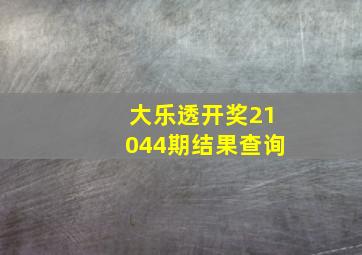 大乐透开奖21044期结果查询